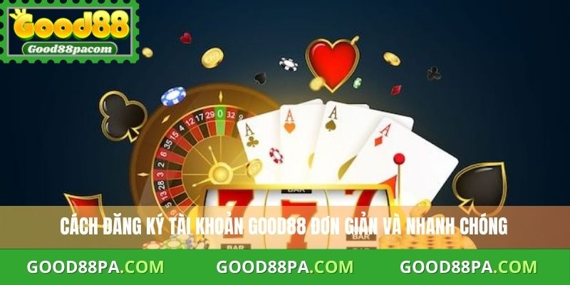 Đăng Ký Good88 Miễn Phí - Bước Đơn Giản Nhận Khuyến Mãi 1 Đăng Ký Good88