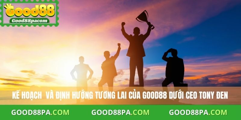 Ceo Good88 Tony Đen 3 Kế hoạch và định hướng tương lai của CEO Good88 Tony Đen