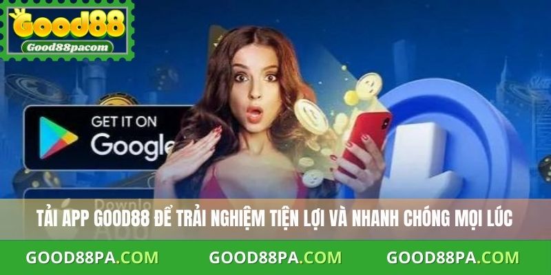 Tải app Good88 để trải nghiệm tiện lợi và nhanh chóng mọi lúc
