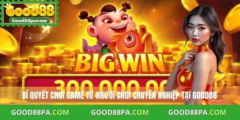 Bí quyết chơi game từ người chơi chuyên nghiệp tại Good88