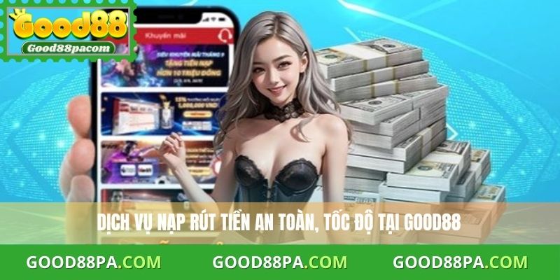 Dịch vụ nạp rút tiền an toàn, tốc độ tại Good88