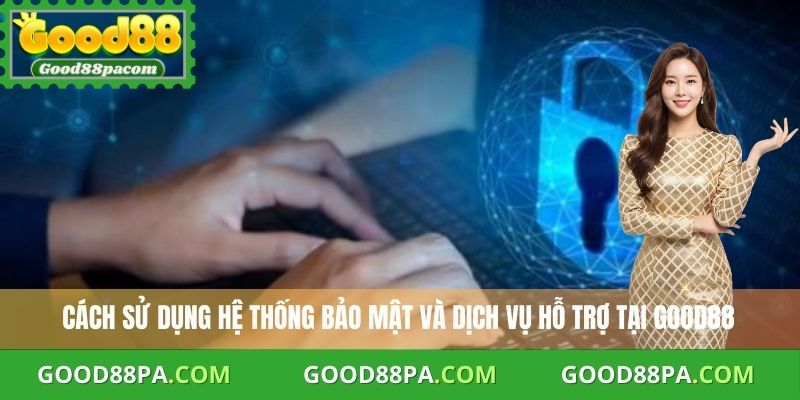Cách sử dụng hệ thống bảo mật và dịch vụ hỗ trợ tại Good88