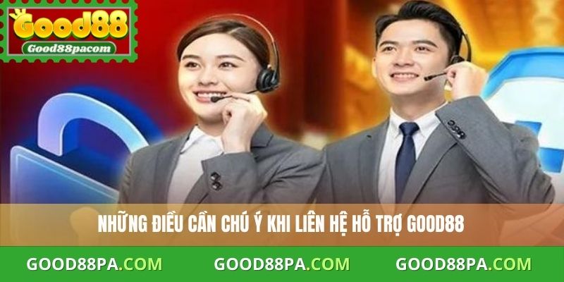 Những điều cần chú ý khi liên hệ hỗ trợ Good88