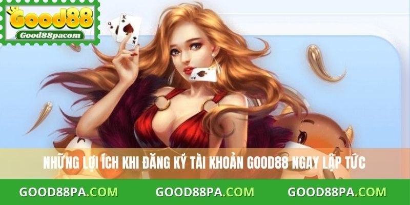 Đăng Ký Good88 Miễn Phí - Bước Đơn Giản Nhận Khuyến Mãi 2 Những lợi ích khi đăng ký tài khoản Good88 ngay lập tức