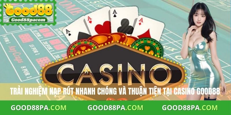 Trải nghiệm nạp rút nhanh chóng và thuận tiện tại Casino Good88