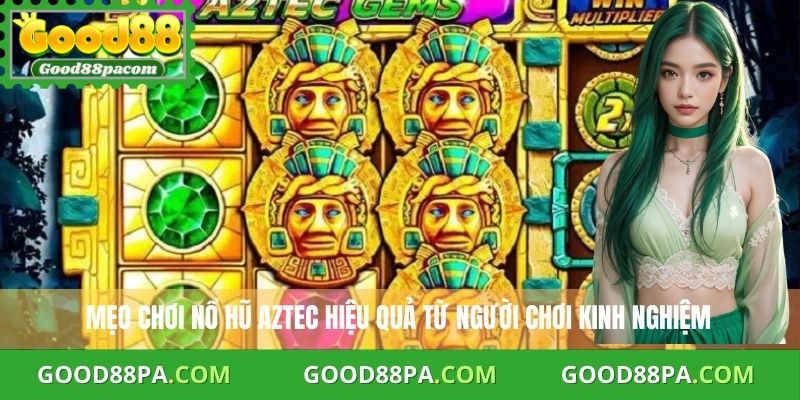 Mẹo chơi nổ hũ Aztec hiệu quả từ người chơi kinh nghiệm