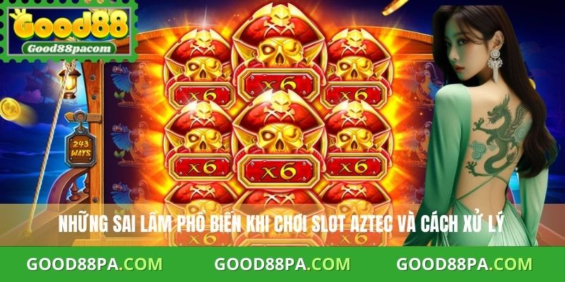 Những sai lầm phổ biến khi chơi slot Aztec và cách xử lý
